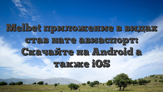 Melbet приложение в видах став нате авиаспорт: Скачайте на Android а также iOS