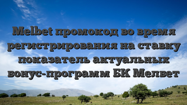 Melbet промокод во время регистрирования на ставку показатель актуальных бонус-программ БК Мелбет