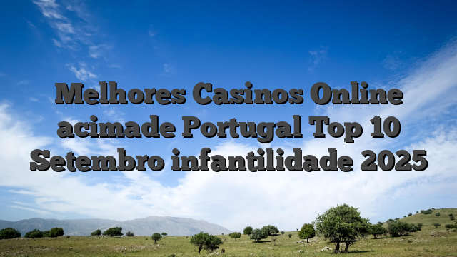 Melhores Casinos Online acimade Portugal Top 10 Setembro infantilidade 2025