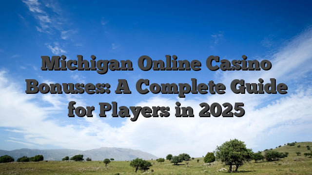 Michigan Online Casino Bonuses: A Complete Guide for Players in 2025