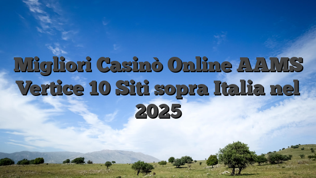 Migliori Casinò Online AAMS Vertice 10 Siti sopra Italia nel 2025