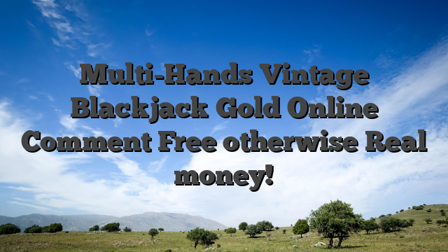 Multi-Hands Vintage Blackjack Gold Online Comment Free otherwise Real money!
