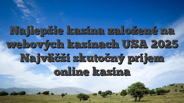 Najlepšie kasína založené na webových kasínach USA 2025 Najväčší skutočný príjem online kasína