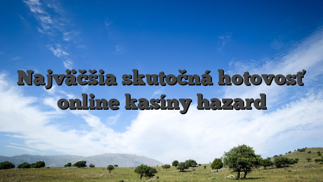 Najväčšia skutočná hotovosť online kasíny hazard