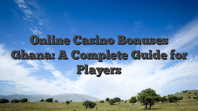 Online Casino Bonuses Ghana: A Complete Guide for Players