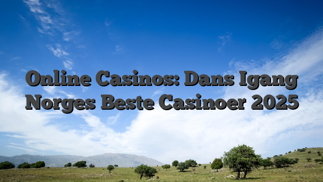 Online Casinos: Dans Igang Norges Beste Casinoer 2025