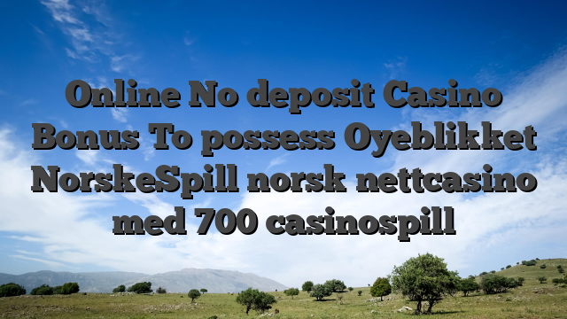 Online No deposit Casino Bonus To possess Oyeblikket NorskeSpill norsk nettcasino med 700 casinospill