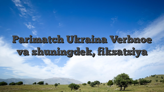 Parimatch Ukraina Verbnoe va shuningdek, fiksatsiya