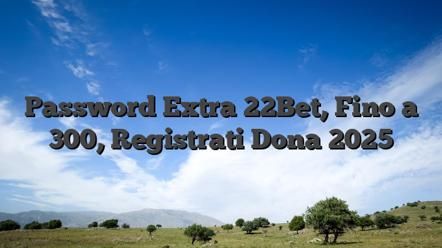 Password Extra 22Bet, Fino a 300, Registrati Dona 2025