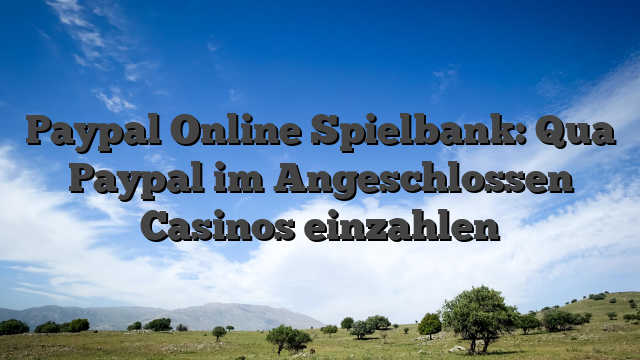 Paypal Online Spielbank: Qua Paypal im Angeschlossen Casinos einzahlen