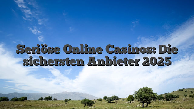 Seriöse Online Casinos: Die sichersten Anbieter 2025