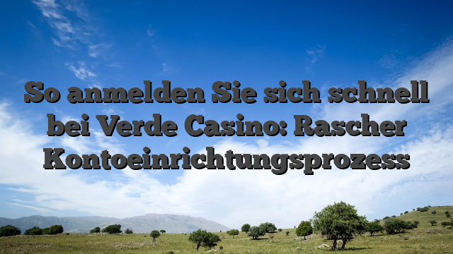 So anmelden Sie sich schnell bei Verde Casino: Rascher Kontoeinrichtungsprozess