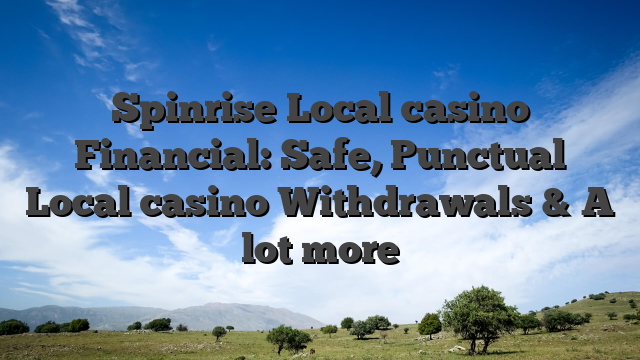 Spinrise Local casino Financial: Safe, Punctual Local casino Withdrawals & A lot more