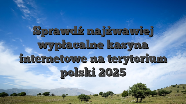 Sprawdź najżwawiej wypłacalne kasyna internetowe na terytorium polski 2025