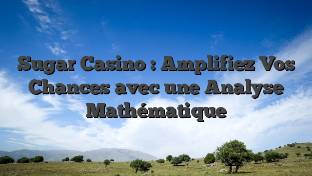 Sugar Casino : Amplifiez Vos Chances avec une Analyse Mathématique