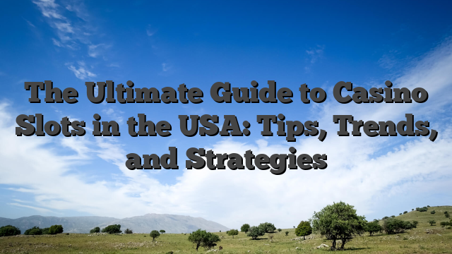The Ultimate Guide to Casino Slots in the USA: Tips, Trends, and Strategies