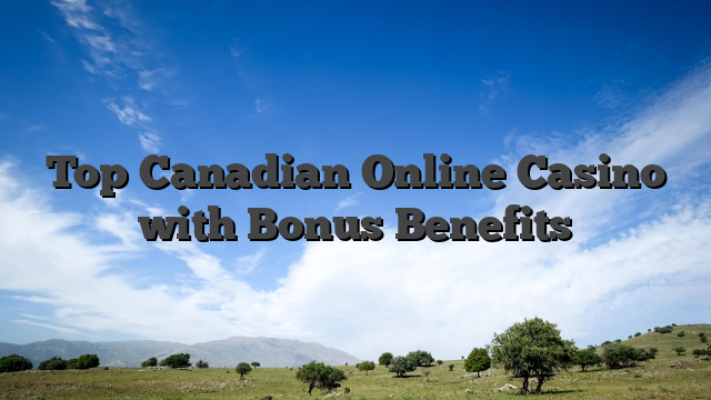 Top Canadian Online Casino with Bonus Benefits