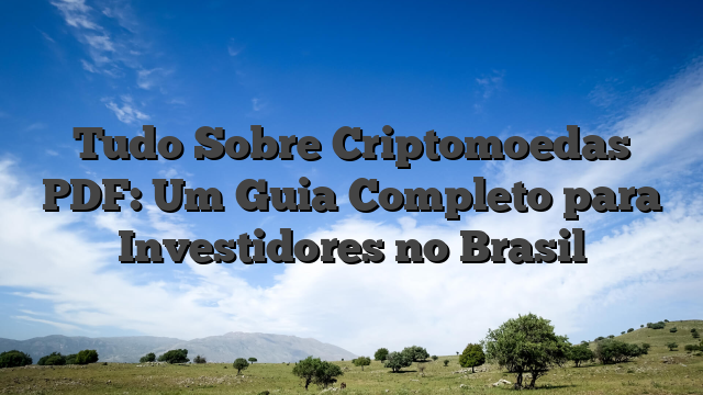 Tudo Sobre Criptomoedas PDF: Um Guia Completo para Investidores no Brasil