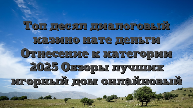Tоп десял диалоговый казино нате деньги Отнесение к категории 2025 Обзоры лучших игорный дом онлайновый