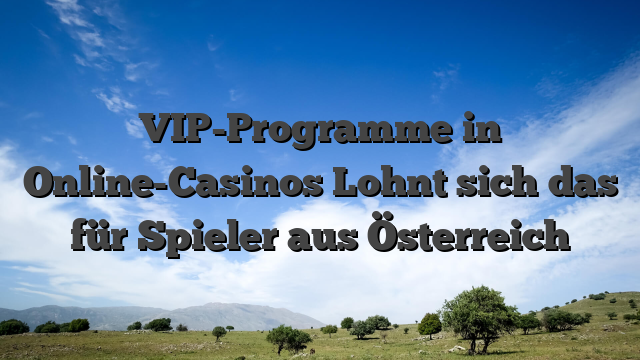 VIP-Programme in Online-Casinos Lohnt sich das für Spieler aus Österreich