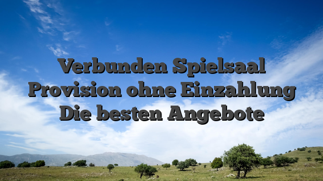 Verbunden Spielsaal Provision ohne Einzahlung Die besten Angebote