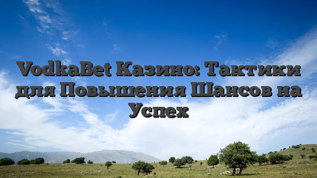 VodkaBet Казино: Тактики для Повышения Шансов на Успех