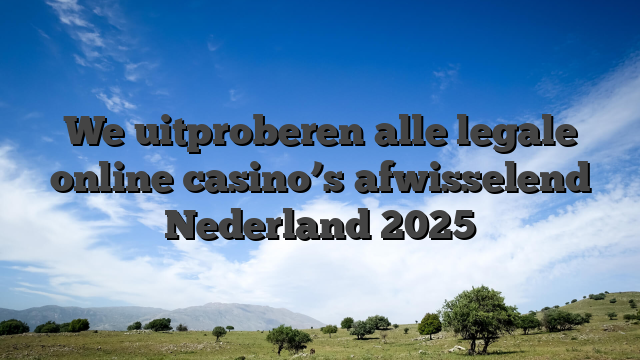 We uitproberen alle legale online casino’s afwisselend Nederland 2025