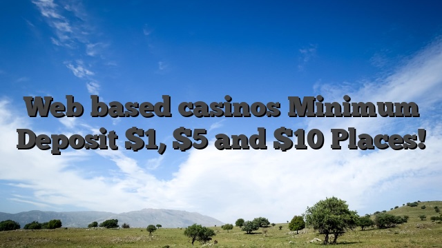 Web based casinos Minimum Deposit $1, $5 and $10 Places!