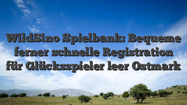 WildSino Spielbank: Bequeme ferner schnelle Registration für Glücksspieler leer Ostmark