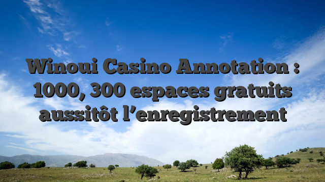 Winoui Casino Annotation : 1000, 300 espaces gratuits aussitôt l’enregistrement
