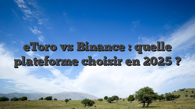 eToro vs Binance : quelle plateforme choisir en 2025 ?