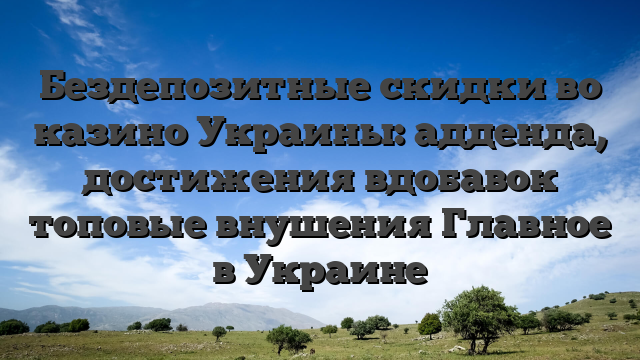 Бездепозитные скидки во казино Украины: адденда, достижения вдобавок топовые внушения Главное в Украине