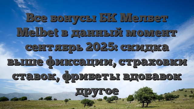 Все бонусы БК Мелбет Melbet в данный момент сентябрь 2025: скидка выше фиксации, страховки ставок, фрибеты вдобавок другое