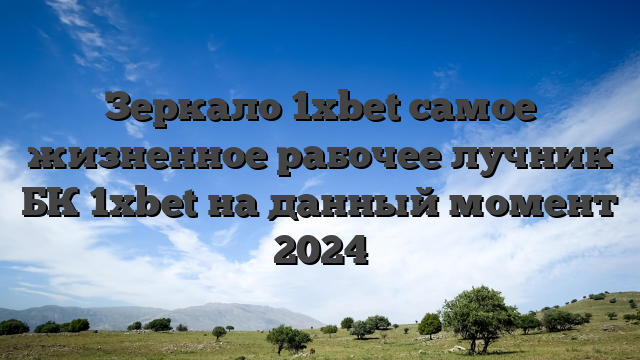 Зеркало 1xbet самое жизненное рабочее лучник БК 1xbet на данный момент 2024