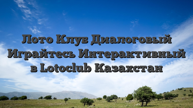 Лото Клуб Диалоговый Играйтесь Интерактивный в Lotoclub Казахстан