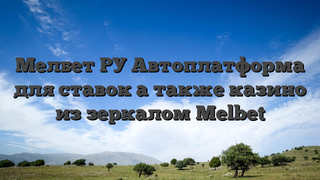 Мелбет РУ Автоплатформа для ставок а также казино из зеркалом Melbet