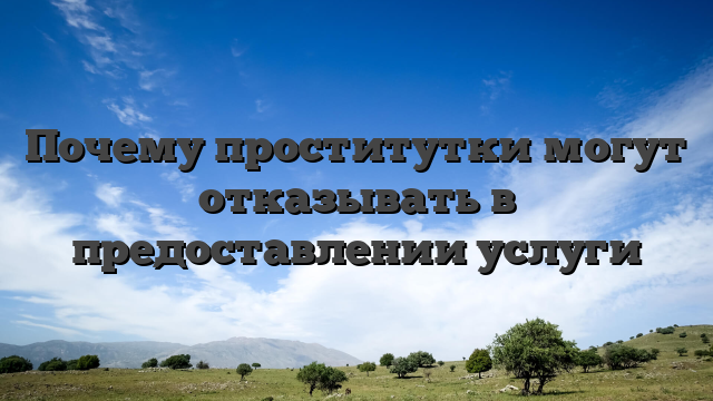 Почему проститутки могут отказывать в предоставлении услуги