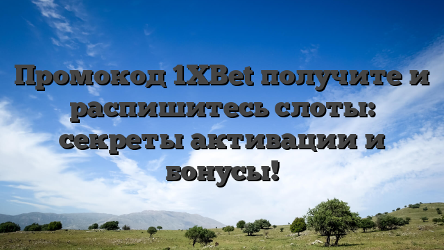 Промокод 1XBet получите и распишитесь слоты: секреты активации и бонусы!