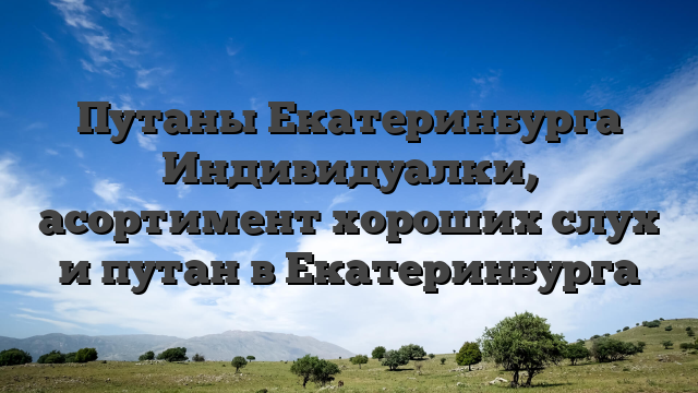 Путаны Екатеринбурга Индивидуалки, асортимент хороших слух и путан в Екатеринбурга