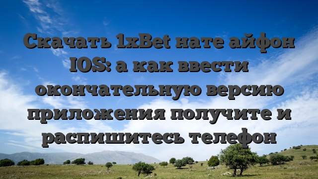 Скачать 1xBet нате айфон IOS: а как ввести окончательную версию приложения получите и распишитесь телефон
