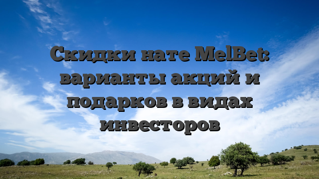 Скидки нате MelBet: варианты акций и подарков в видах инвесторов