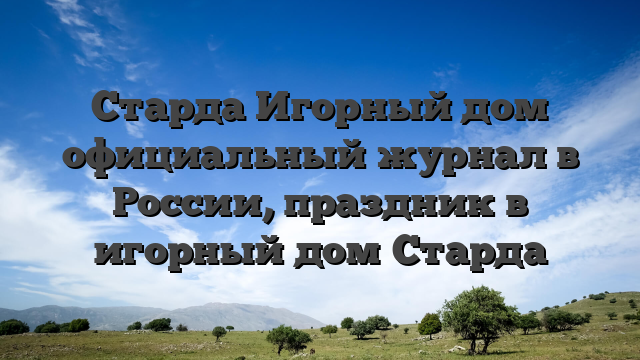 Старда Игорный дом официальный журнал в России, праздник в игорный дом Старда