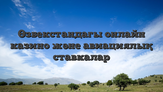 Өзбекстандағы онлайн казино және авиациялық ставкалар
