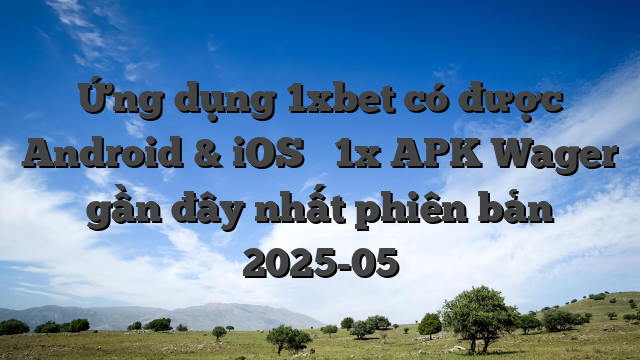 Ứng dụng 1xbet có được Android & iOS ᐉ 1x APK Wager gần đây nhất phiên bản 2025-05
