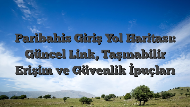 Paribahis Giriş Yol Haritası: Güncel Link, Taşınabilir Erişim ve Güvenlik İpuçları