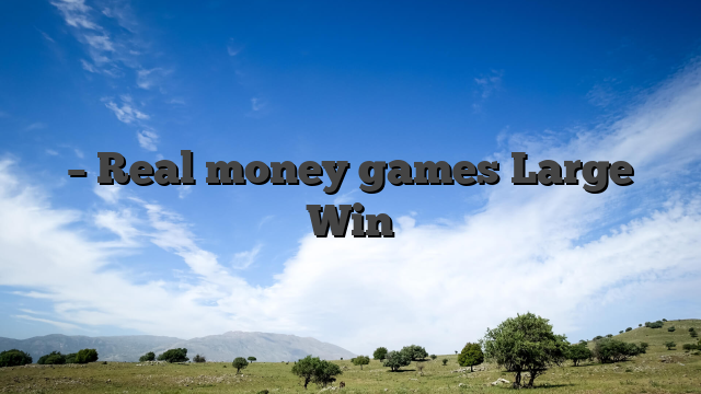 – Real money games Large Win