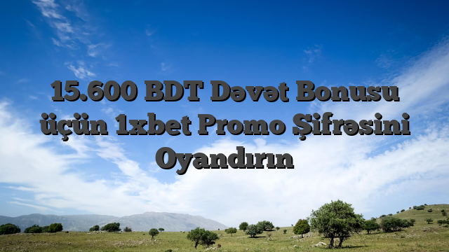 15.600 BDT Dəvət Bonusu üçün 1xbet Promo Şifrəsini Oyandırın