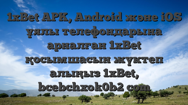 1xBet APK, Android және iOS ұялы телефондарына арналған 1xBet қосымшасын жүктеп алыңыз 1xBet, bcebchxok0b2 com