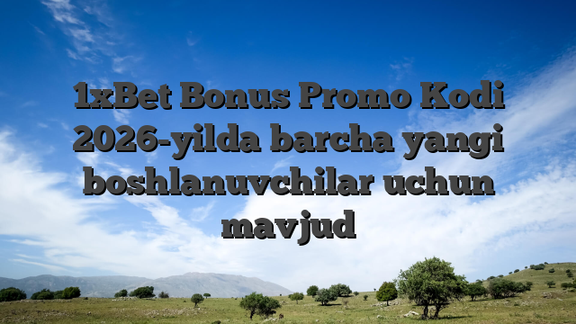 1xBet Bonus Promo Kodi 2026-yilda barcha yangi boshlanuvchilar uchun mavjud