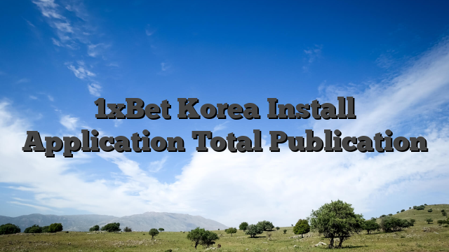 1xBet Korea Install Application Total Publication